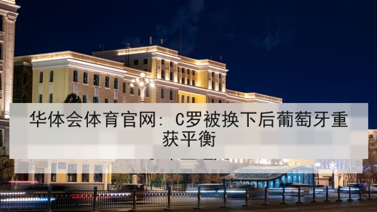 华体会体育官网: C罗被换下后葡萄牙重获平衡 华体会体育官网: C罗被换下后葡萄牙重获平衡