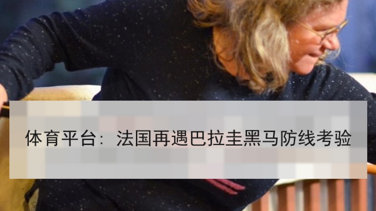 体育平台: 法国再遇巴拉圭黑马防线考验