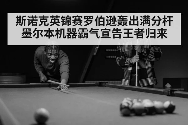 斯诺克英锦赛罗伯逊轰出满分杆 墨尔本机器霸气宣告王者归来