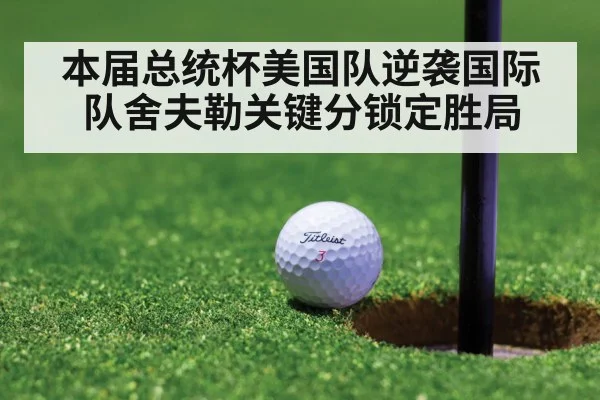本届总统杯美国队逆袭国际队舍夫勒关键分锁定胜局