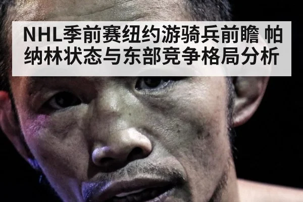 NHL季前赛纽约游骑兵前瞻 帕纳林状态与东部竞争格局分析