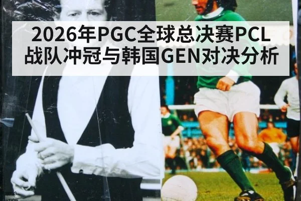 2026年PGC全球总决赛PCL战队冲冠与韩国GEN对决分析